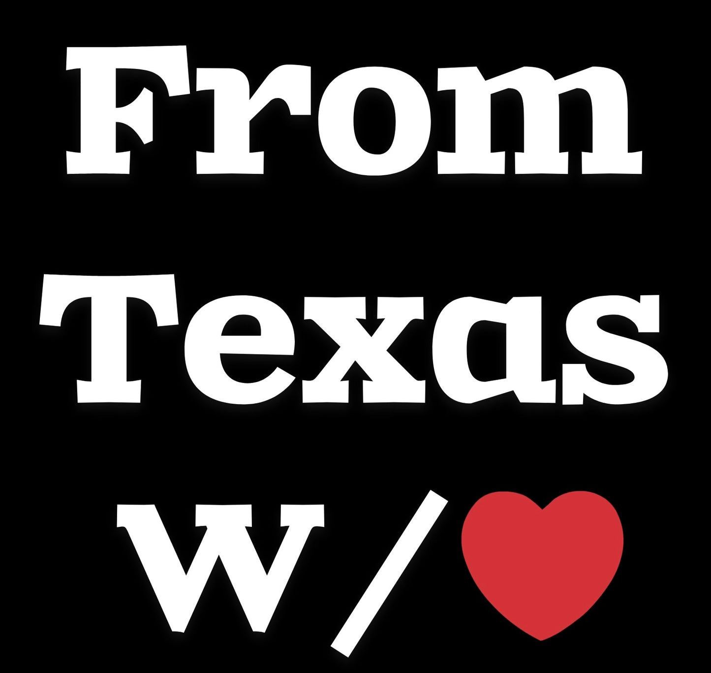 Close-up graphic design of From Texas W/❤️ love T-shirt with bold white text and red heart on black background.